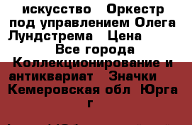 1.1) искусство : Оркестр под управлением Олега Лундстрема › Цена ­ 249 - Все города Коллекционирование и антиквариат » Значки   . Кемеровская обл.,Юрга г.